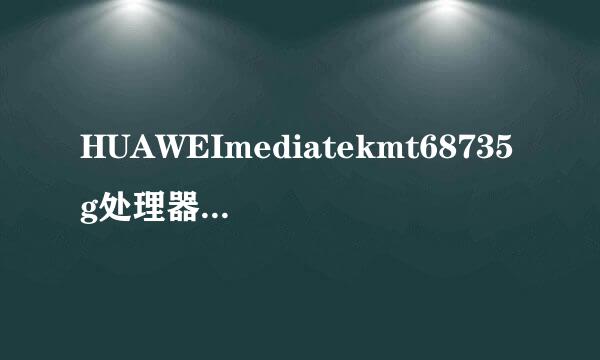 HUAWEImediatekmt68735g处理器怎么样？