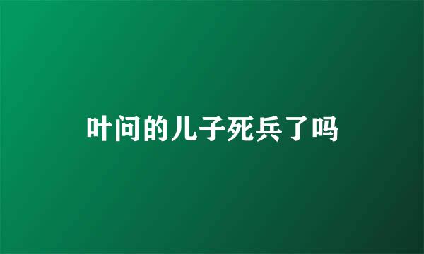 叶问的儿子死兵了吗