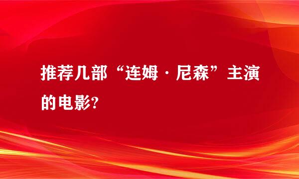 推荐几部“连姆·尼森”主演的电影?