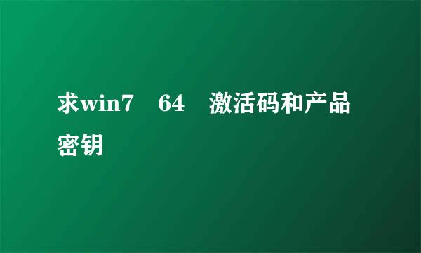 求win7 64 激活码和产品密钥