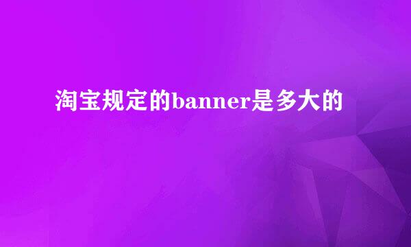 淘宝规定的banner是多大的