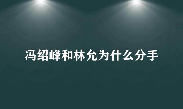 冯绍峰和林允为什么分手