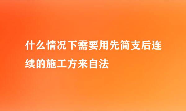 什么情况下需要用先简支后连续的施工方来自法