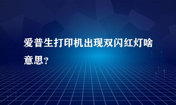 爱普生打印机出现双闪红灯啥意思？