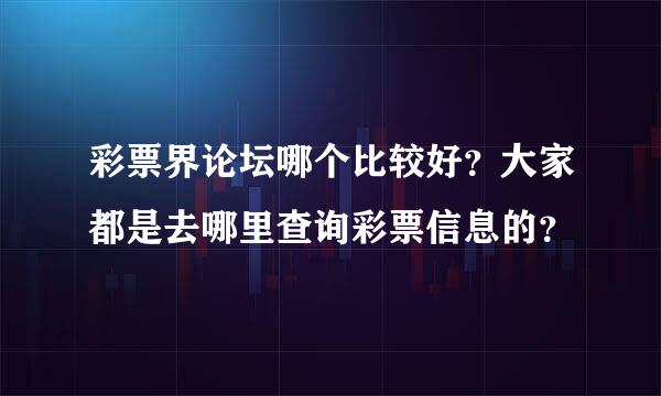 彩票界论坛哪个比较好？大家都是去哪里查询彩票信息的？