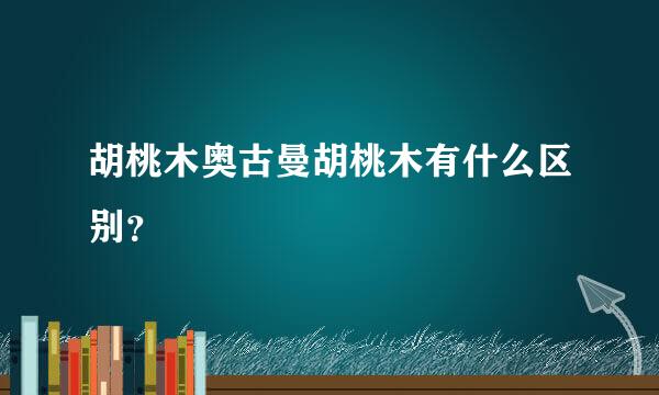 胡桃木奥古曼胡桃木有什么区别？