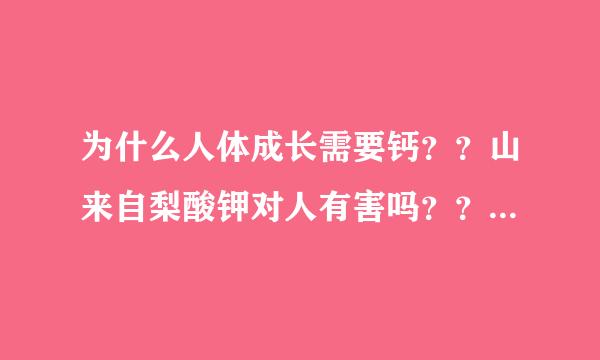 为什么人体成长需要钙？？山来自梨酸钾对人有害吗？？360问答