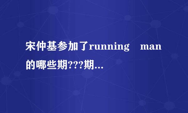 宋仲基参加了running man的哪些期???期待最完整的答案~~~~~~