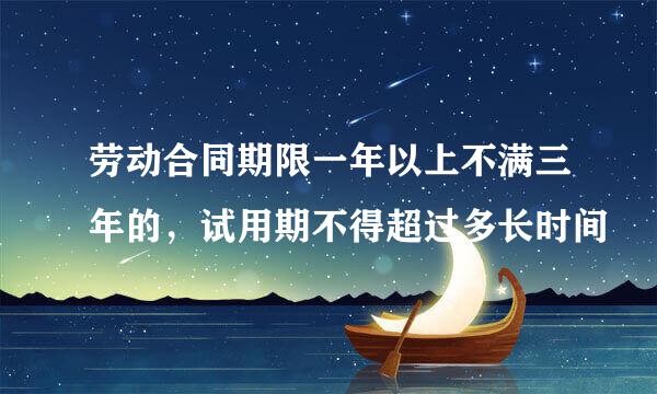 劳动合同期限一年以上不满三年的，试用期不得超过多长时间