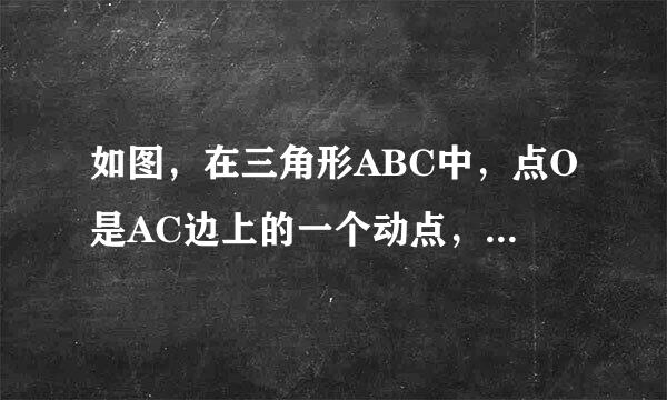 如图，在三角形ABC中，点O是AC边上的一个动点，另毫影吸仅过点O作直线MN平行于BC，设MN交∠BCA的角平分线于点E