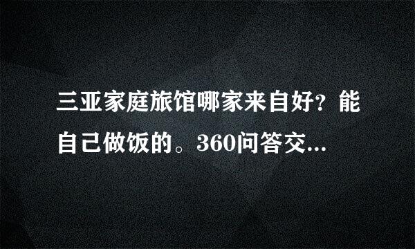 三亚家庭旅馆哪家来自好？能自己做饭的。360问答交通又方便的。