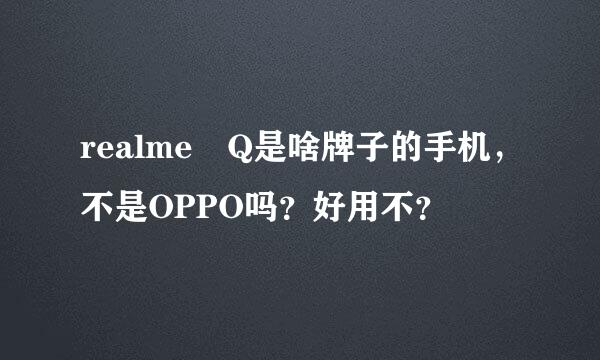 realme Q是啥牌子的手机，不是OPPO吗？好用不？