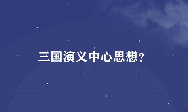 三国演义中心思想？