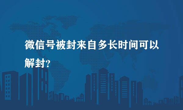 微信号被封来自多长时间可以解封？