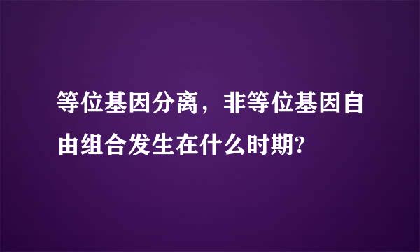 等位基因分离，非等位基因自由组合发生在什么时期?