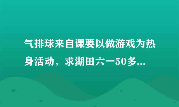 气排球来自课要以做游戏为热身活动，求湖田六一50多人可以做的游戏!