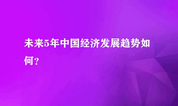 未来5年中国经济发展趋势如何？