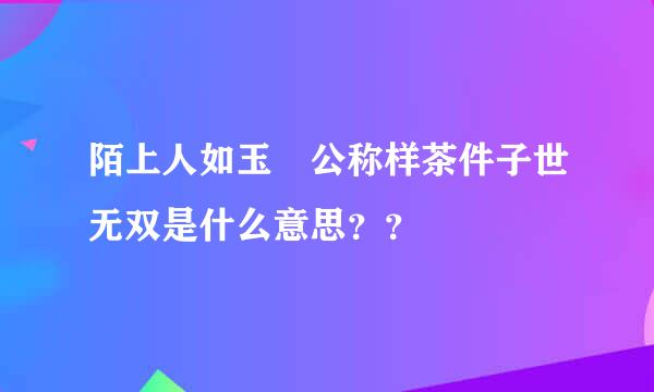 陌上人如玉 公称样茶件子世无双是什么意思？？