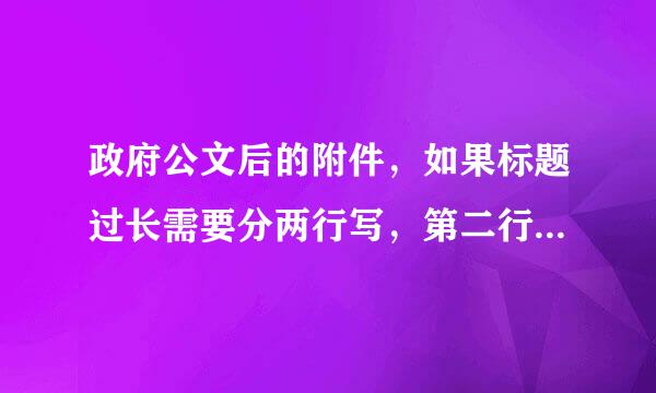 政府公文后的附件，如果标题过长需要分两行写，第二行要顶格还是跟第一行的第一个字对齐呢？