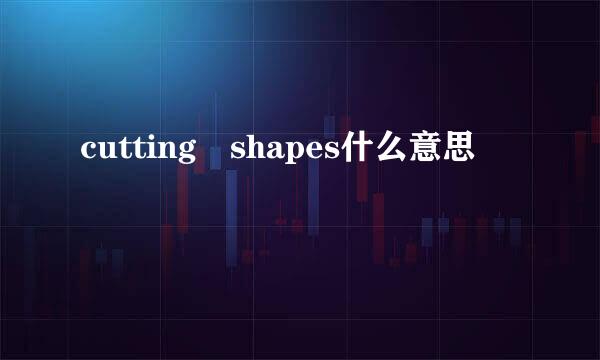 cutting shapes什么意思