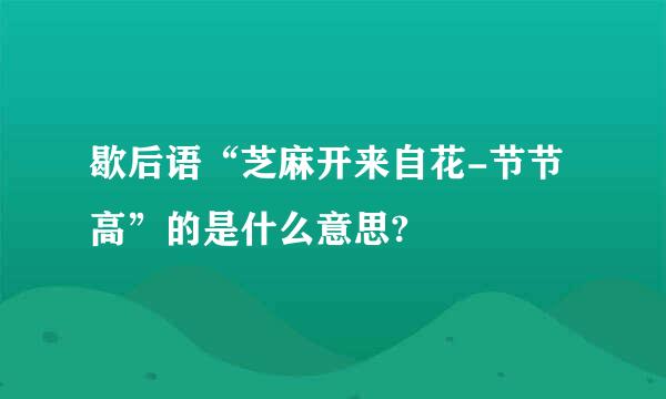 歇后语“芝麻开来自花-节节高”的是什么意思?