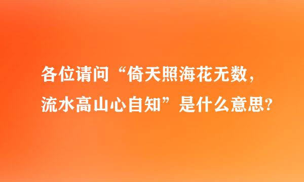 各位请问“倚天照海花无数，流水高山心自知”是什么意思?