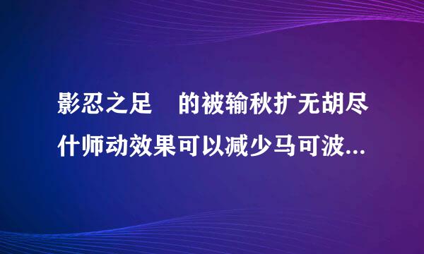 影忍之足 的被输秋扩无胡尽什师动效果可以减少马可波罗1技能的伤害吗