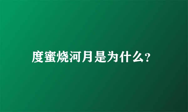 度蜜烧河月是为什么？