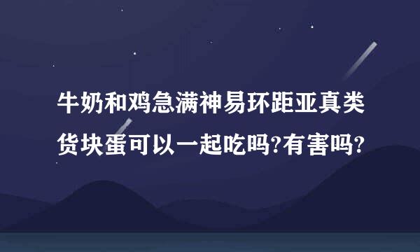 牛奶和鸡急满神易环距亚真类货块蛋可以一起吃吗?有害吗?