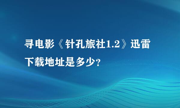 寻电影《针孔旅社1.2》迅雷下载地址是多少？