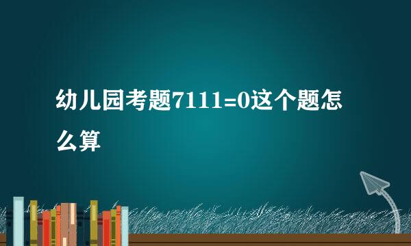 幼儿园考题7111=0这个题怎么算