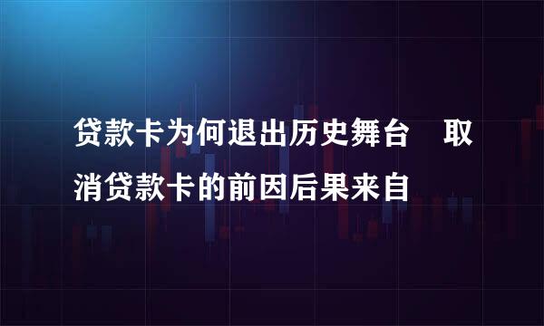 贷款卡为何退出历史舞台 取消贷款卡的前因后果来自