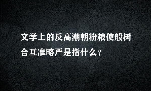 文学上的反高潮朝粉粮使般树合互准略严是指什么？