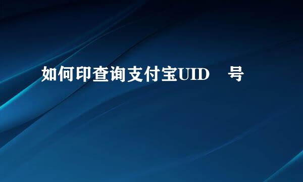 如何印查询支付宝UID 号