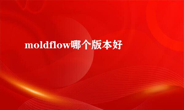 moldflow哪个版本好