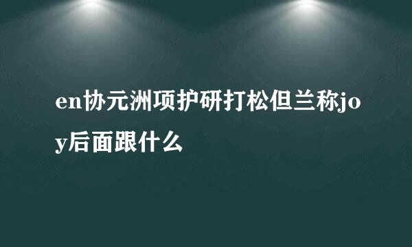 en协元洲项护研打松但兰称joy后面跟什么