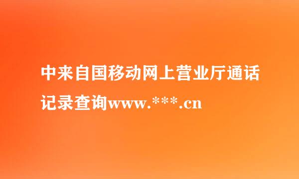 中来自国移动网上营业厅通话记录查询www.***.cn