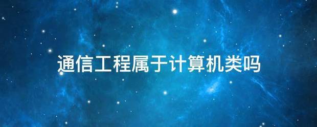 通信工程属来自于计算机类吗