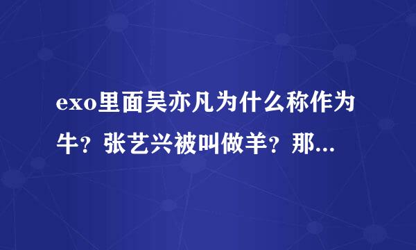 exo里面吴亦凡为什么称作为牛？张艺兴被叫做羊？那吴世勋又来自属于那种动物？