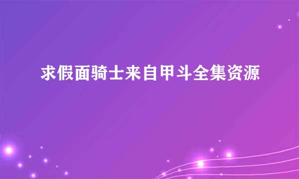 求假面骑士来自甲斗全集资源