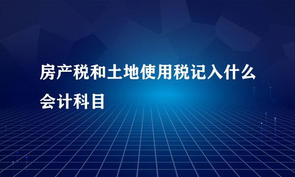 房产税和土地使用税记入什么会计科目