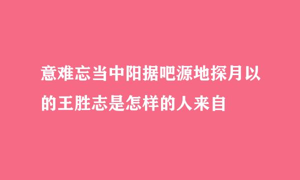 意难忘当中阳据吧源地探月以的王胜志是怎样的人来自