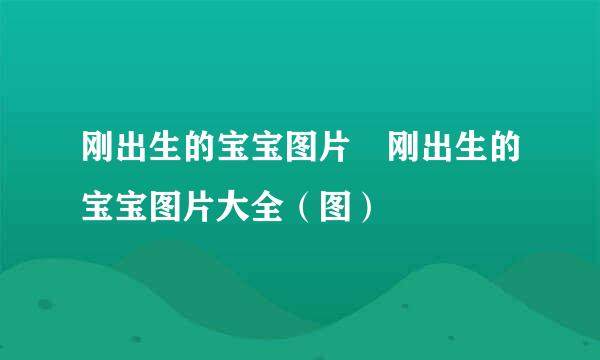 刚出生的宝宝图片 刚出生的宝宝图片大全（图）