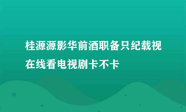 桂源源影华前酒职备只纪载视在线看电视剧卡不卡