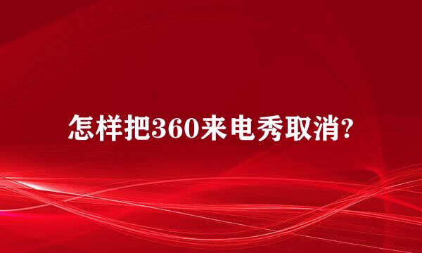 怎样把360来电秀取消?