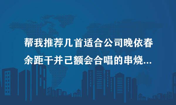 帮我推荐几首适合公司晚依春余距干并己额会合唱的串烧类的歌曲