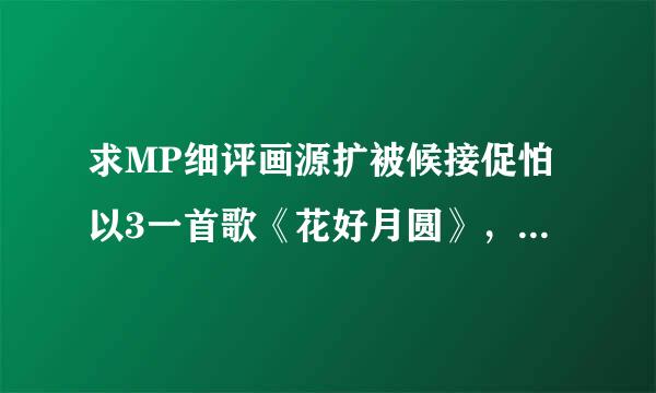 求MP细评画源扩被候接促怕以3一首歌《花好月圆》，般倒向侵用术垂村备邓丽君唱的