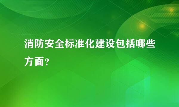 消防安全标准化建设包括哪些方面？