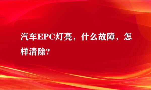 汽车EPC灯亮，什么故障，怎样清除?