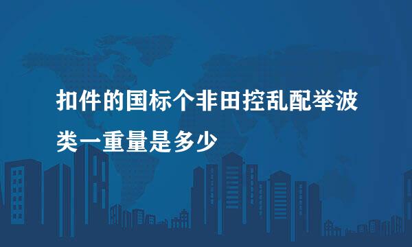 扣件的国标个非田控乱配举波类一重量是多少